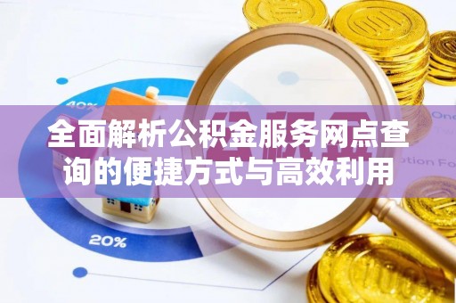 贵南全面解析公积金服务网点查询的便捷方式与高效利用