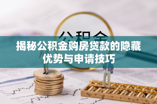贵南揭秘公积金购房贷款的隐藏优势与申请技巧
