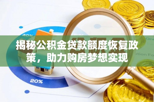 贵南揭秘公积金贷款额度恢复政策，助力购房梦想实现