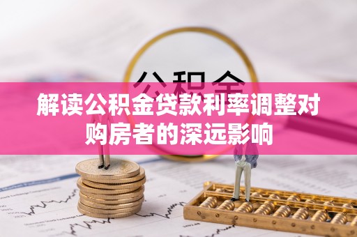 贵南解读公积金贷款利率调整对购房者的深远影响