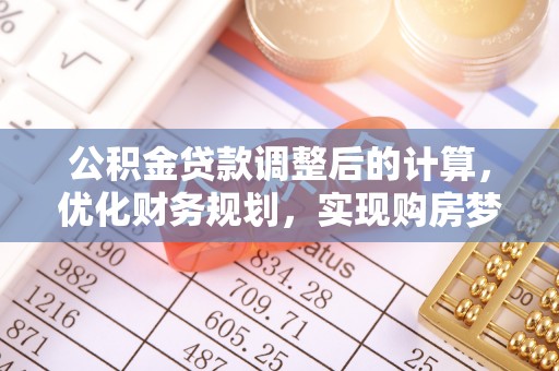 贵南公积金贷款调整后的计算，优化财务规划，实现购房梦想