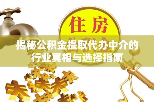 贵南揭秘公积金提取代办中介的行业真相与选择指南
