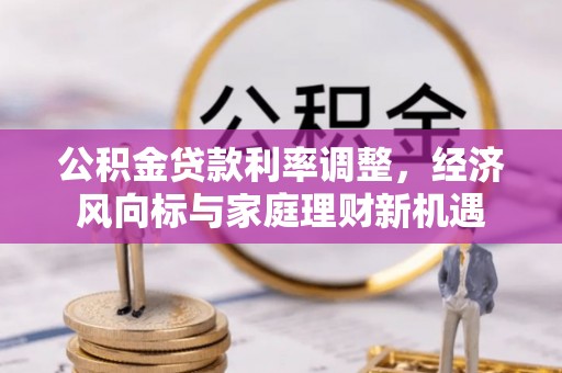 贵南公积金贷款利率调整，经济风向标与家庭理财新机遇