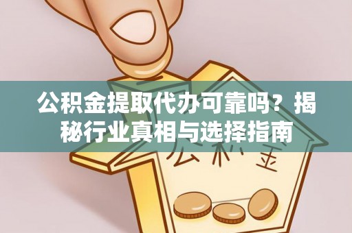贵南公积金提取代办可靠吗？揭秘行业真相与选择指南
