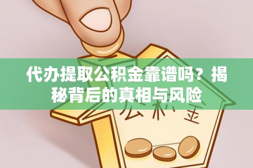 贵南代办提取公积金靠谱吗？揭秘背后的真相与风险