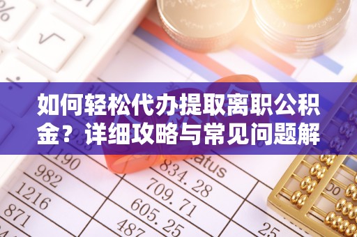 贵南如何轻松代办提取离职公积金？详细攻略与常见问题解析