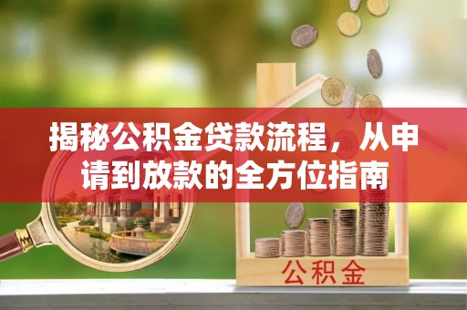 贵南揭秘公积金贷款流程，从申请到放款的全方位指南