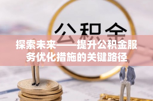 贵南探索未来——提升公积金服务优化措施的关键路径