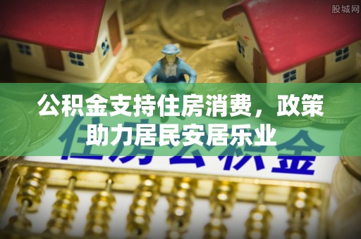 贵南公积金支持住房消费，政策助力居民安居乐业