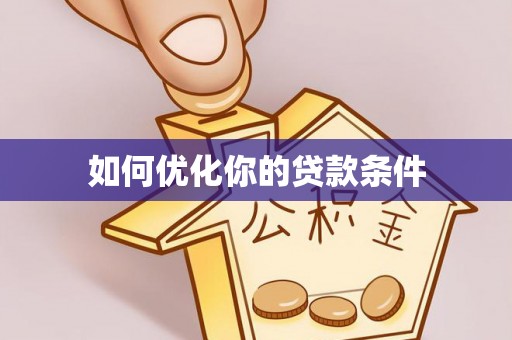 贵南如何优化你的贷款条件