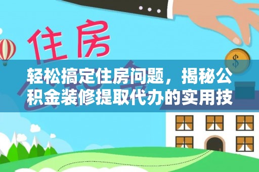 贵南轻松搞定住房问题，揭秘公积金装修提取代办的实用技巧