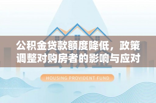 贵南公积金贷款额度降低，政策调整对购房者的影响与应对策略