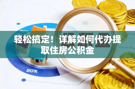 贵南轻松搞定！详解如何代办提取住房公积金