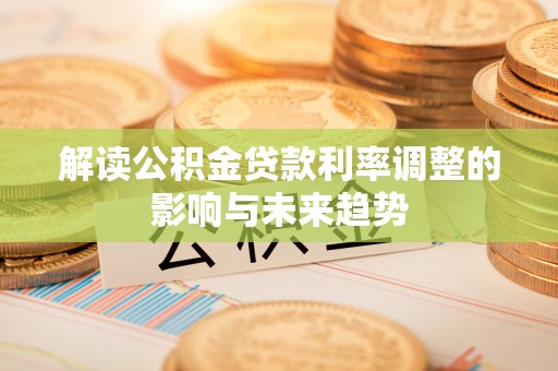 贵南解读公积金贷款利率调整的影响与未来趋势