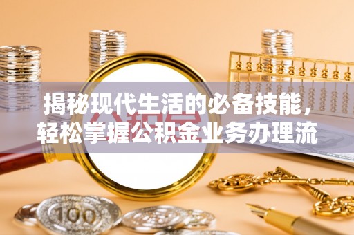 贵南揭秘现代生活的必备技能，轻松掌握公积金业务办理流程