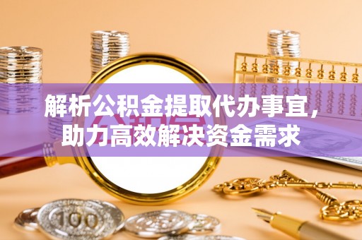贵南解析公积金提取代办事宜，助力高效解决资金需求