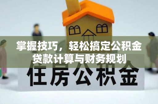 贵南掌握技巧，轻松搞定公积金贷款计算与财务规划