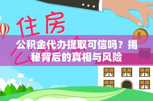 贵南公积金代办提取可信吗？揭秘背后的真相与风险