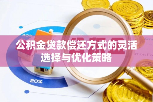贵南公积金贷款偿还方式的灵活选择与优化策略