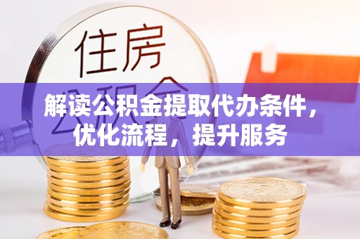 贵南解读公积金提取代办条件，优化流程，提升服务