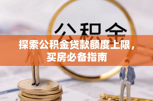 贵南探索公积金贷款额度上限，买房必备指南