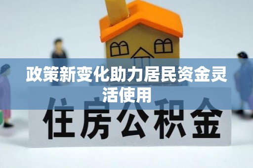 贵南政策新变化助力居民资金灵活使用