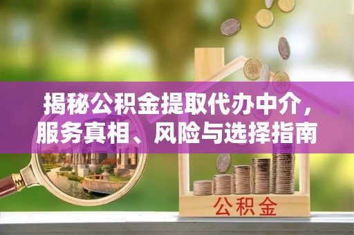 贵南揭秘公积金提取代办中介，服务真相、风险与选择指南