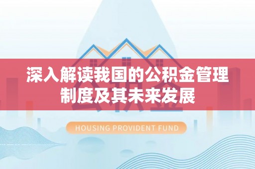 贵南深入解读我国的公积金管理制度及其未来发展