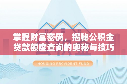 贵南掌握财富密码，揭秘公积金贷款额度查询的奥秘与技巧