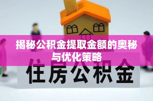 贵南揭秘公积金提取金额的奥秘与优化策略