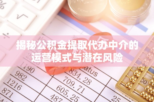 贵南揭秘公积金提取代办中介的运营模式与潜在风险