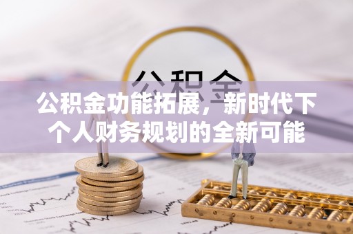 贵南公积金功能拓展，新时代下个人财务规划的全新可能