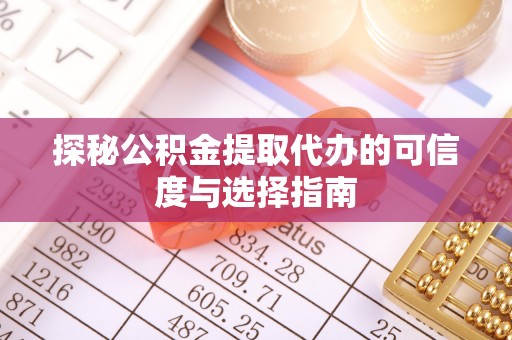 贵南探秘公积金提取代办的可信度与选择指南