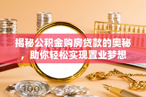贵南揭秘公积金购房贷款的奥秘，助你轻松实现置业梦想