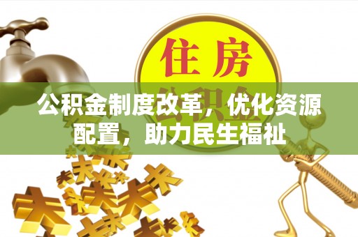 贵南公积金制度改革，优化资源配置，助力民生福祉